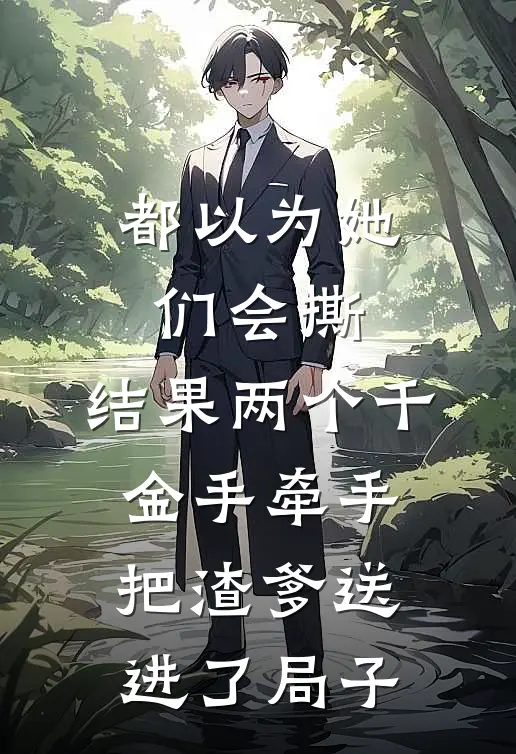 都以为她们会撕，结果两个千金手牵手把渣爹送进了局子