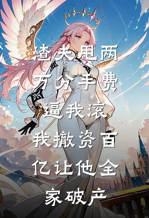 渣夫甩两万分手费逼我滚，我撤资百亿让他全家破产