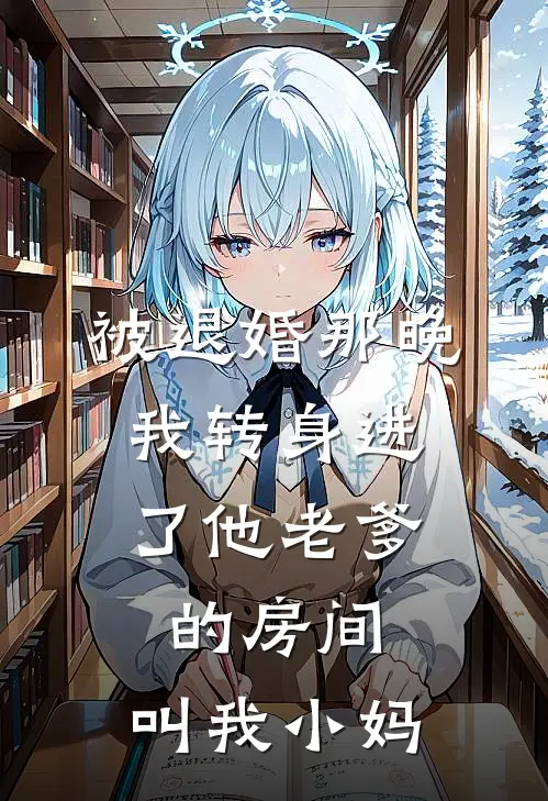 被退婚那晚，我转身进了他老爹的房间：叫我小妈