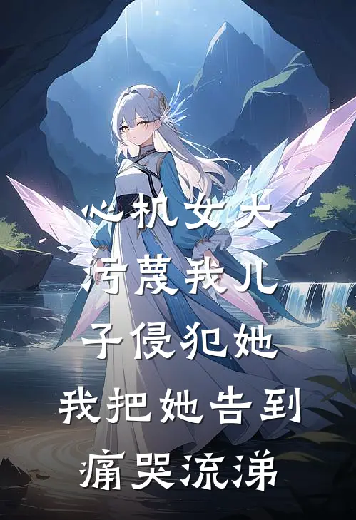 心机女大污蔑我儿子侵犯她，我把她告到痛哭流涕