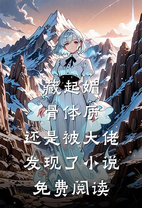藏起媚骨体质，还是被大佬发现了小说免费阅读
