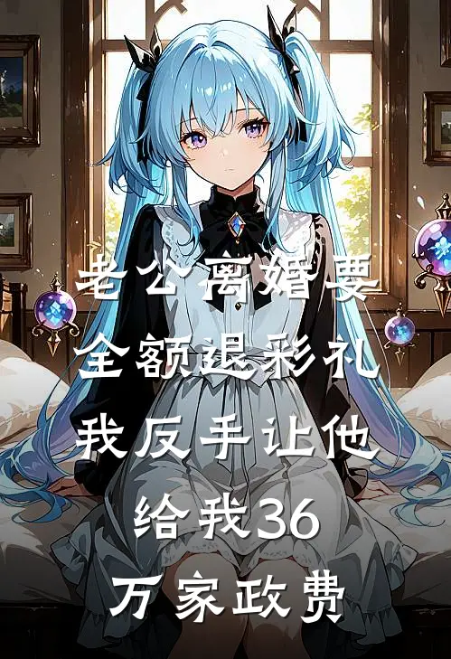 老公离婚要全额退彩礼，我反手让他给我36万家政费