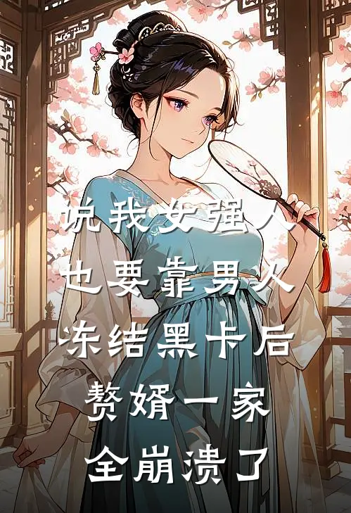 说我女强人也要靠男人，冻结黑卡后赘婿一家全崩溃了