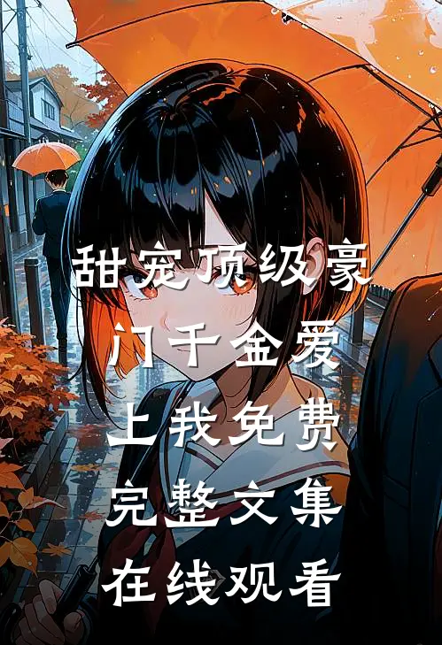 甜宠顶级豪门千金爱上我免费完整文集在线观看