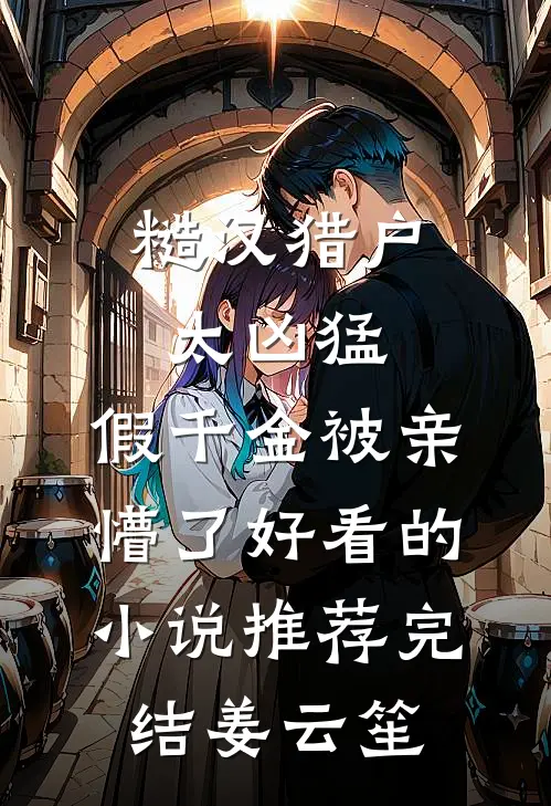 糙汉猎户太凶猛，假千金被亲懵了好看的小说推荐完结姜云笙
