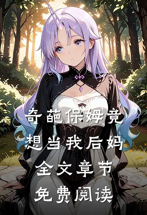 奇葩保姆竟想当我后妈全文章节免费阅读