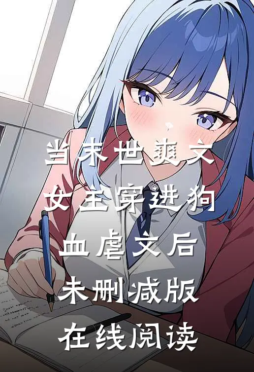 当末世爽文女主穿进狗血虐文后未删减版在线阅读