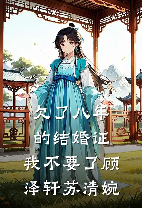 欠了八年的结婚证，我不要了顾泽轩苏清婉