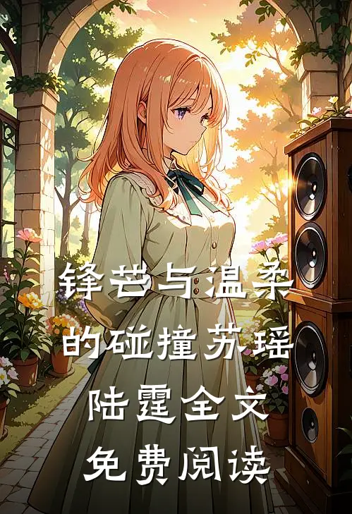 锋芒与温柔的碰撞苏瑶陆霆全文免费阅读
