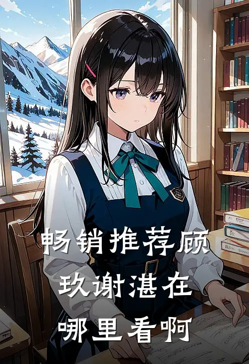 畅销推荐顾玖谢湛在哪里看啊