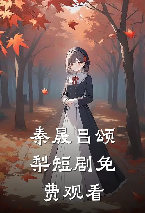秦晟吕颂梨短剧免费观看