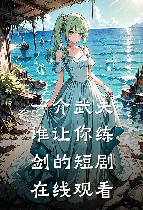 一介武夫谁让你练剑的短剧在线观看