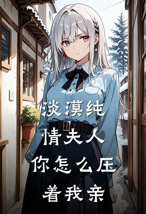 淡漠纯情夫人，你怎么压着我亲