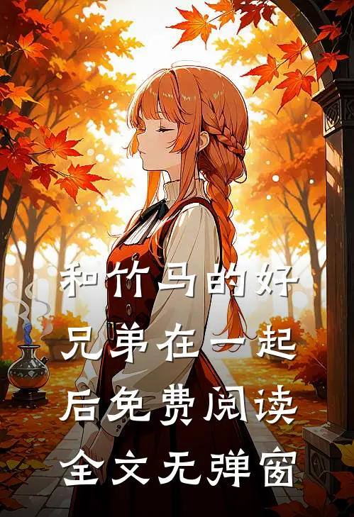 和竹马的好兄弟在一起后免费阅读全文无弹窗
