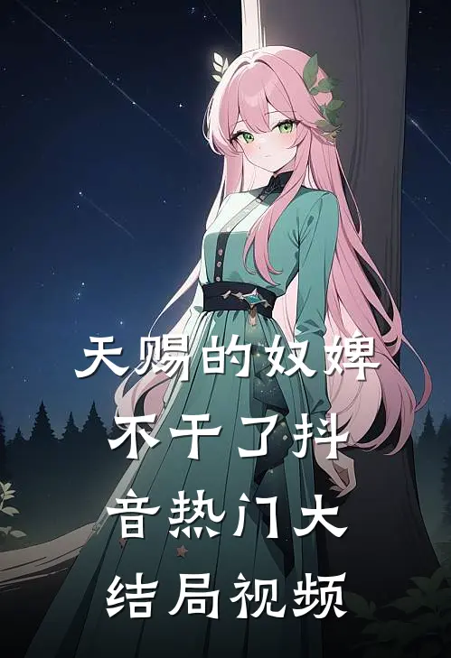 天赐的奴婢不干了抖音热门大结局视频