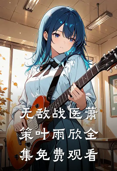 无敌战医萧策叶雨欣 全集免费观看