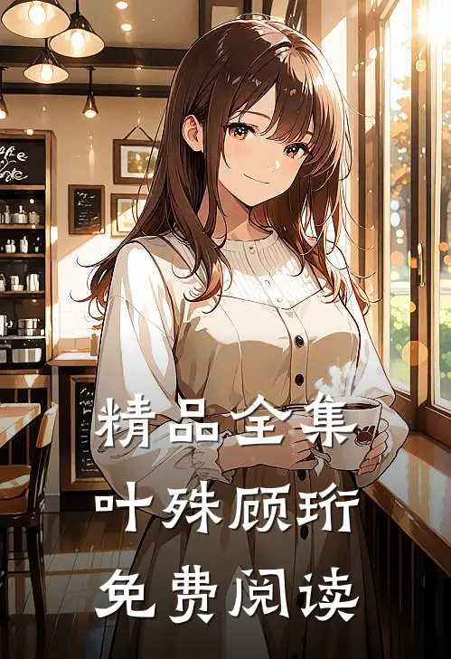 精品全集叶殊顾珩免费阅读