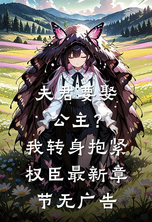 夫君要娶公主?我转身抱紧权臣最新章节无广告免费阅读