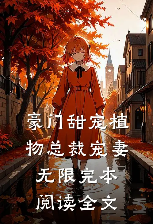 豪门甜宠植物总裁宠妻无限完本阅读全文