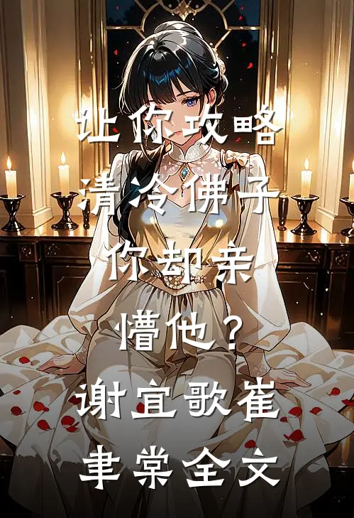让你攻略清冷佛子，你却亲懵他？谢宜歌崔聿棠全文