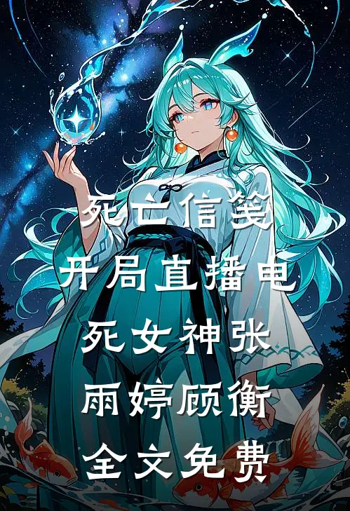 死亡信笺：开局直播电死女神张雨婷顾衡全文免费