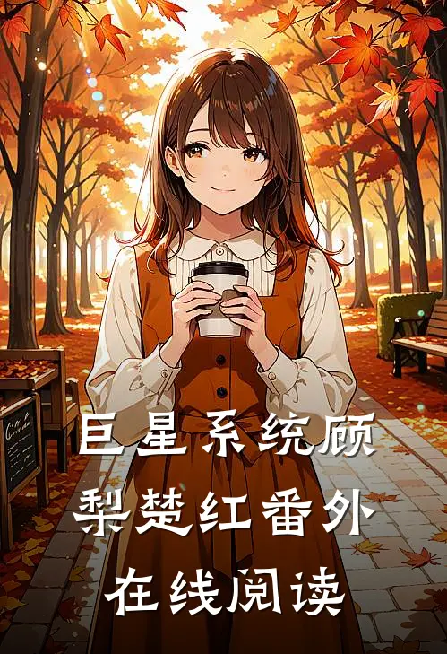 巨星系统顾梨楚红 番外在线阅读