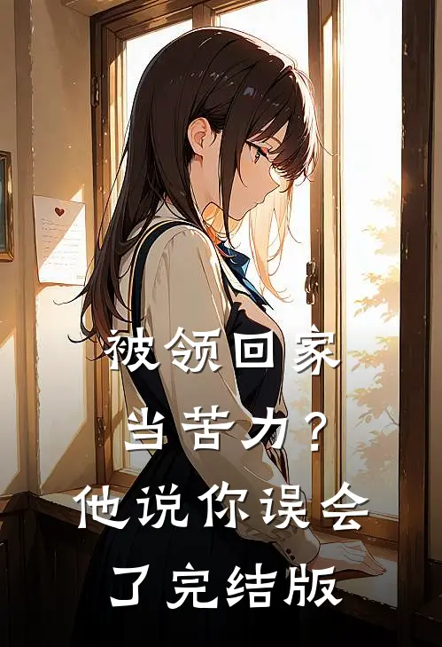 被领回家当苦力？他说：你误会了完结版