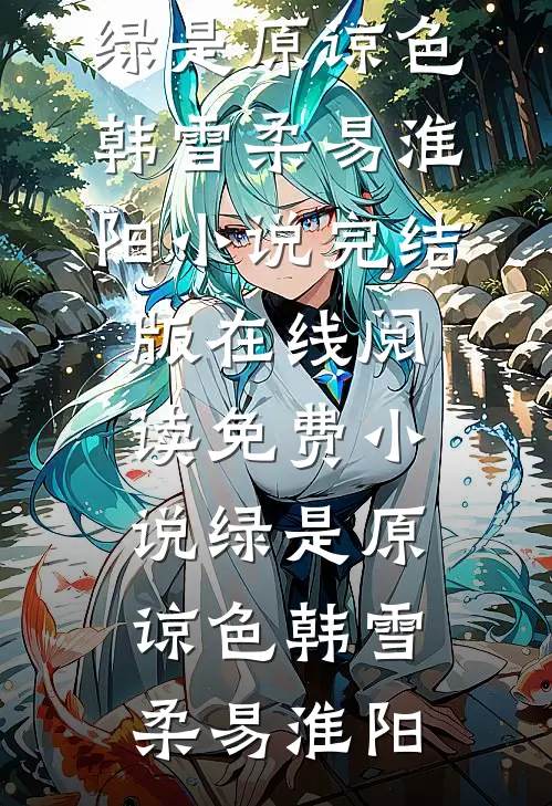 绿是原谅色韩雪柔易淮阳小说完结版_在线阅读免费小说绿是原谅色韩雪柔易淮阳