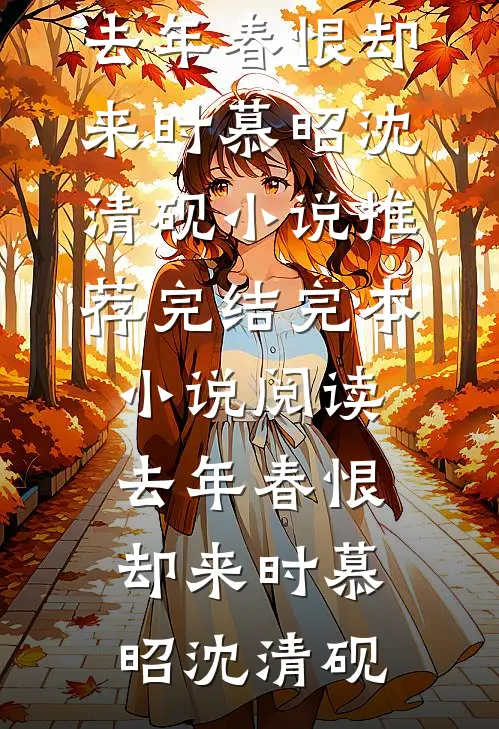 去年春恨却来时慕昭沈清砚小说推荐完结_完本小说阅读去年春恨却来时(慕昭沈清砚)