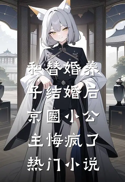 和替婚养子结婚后，京圈小公主悔疯了热门小说