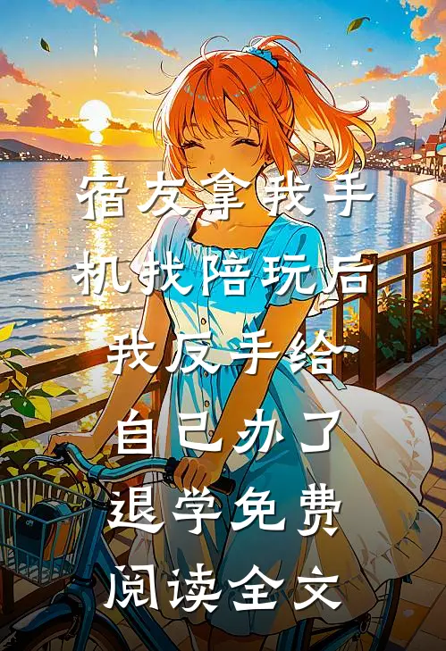 宿友拿我手机找陪玩后，我反手给自己办了退学免费阅读全文