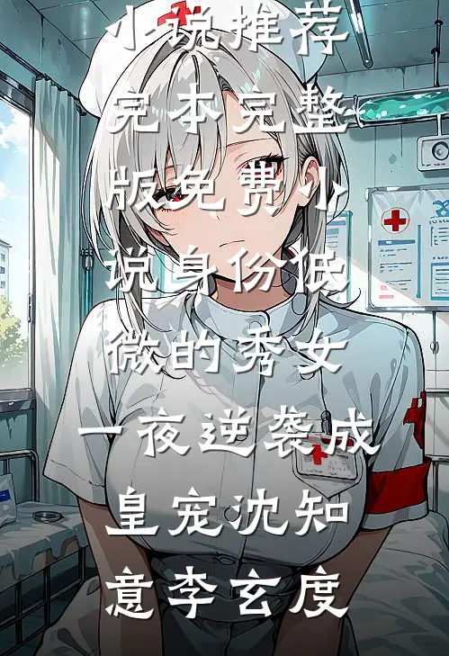身份低微的秀女，一夜逆袭成皇宠(沈知意李玄度)小说推荐完本_完整版免费小说身份低微的秀女，一夜逆袭成皇宠(沈知意李玄度)