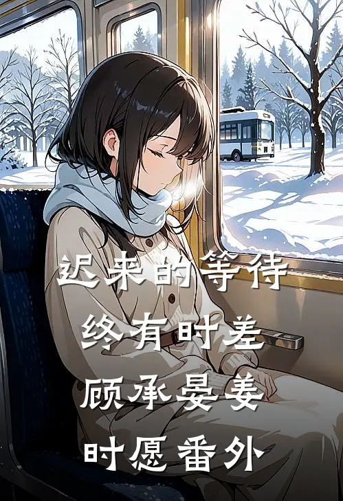 迟来的等待终有时差顾承晏姜时愿番外