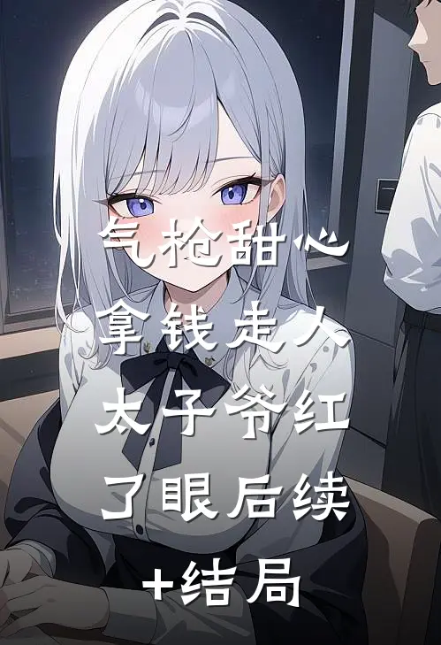 气枪甜心拿钱走人，太子爷红了眼后续+结局