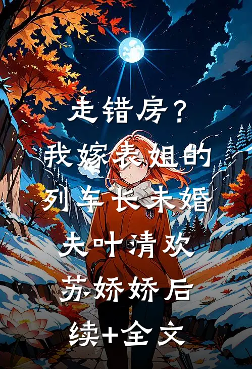 走错房？我嫁表姐的列车长未婚夫叶清欢苏娇娇后续+全文