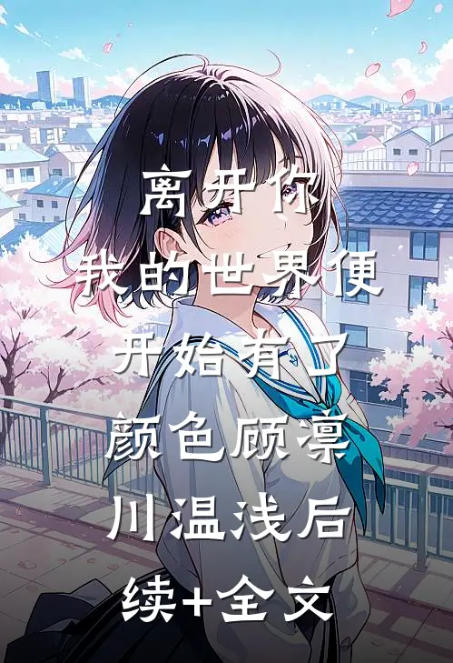 离开你，我的世界便开始有了颜色顾凛川温浅后续+全文