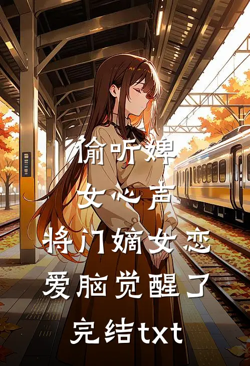 偷听婢女心声，将门嫡女恋爱脑觉醒了完结txt