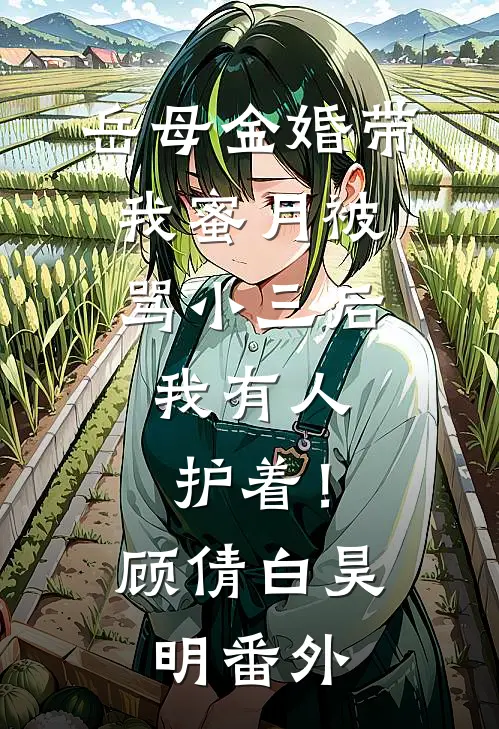 岳母金婚带我蜜月被骂小三后，我有人护着！顾倩白昊明番外