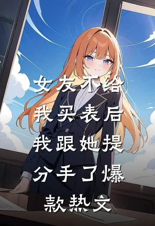 女友不给我买表后，我跟她提分手了爆款热文