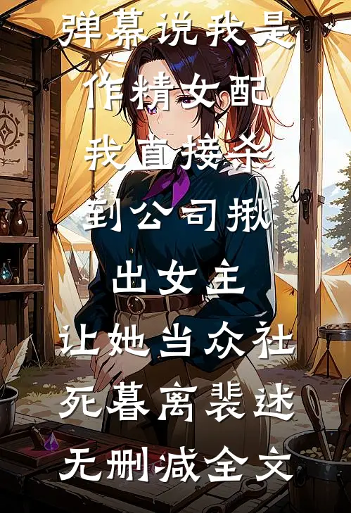 弹幕说我是作精女配，我直接杀到公司揪出女主，让她当众社死暮离裴述无删减全文