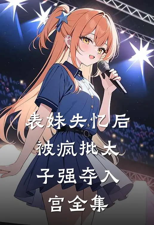 表妹失忆后，被疯批太子强夺入宫全集