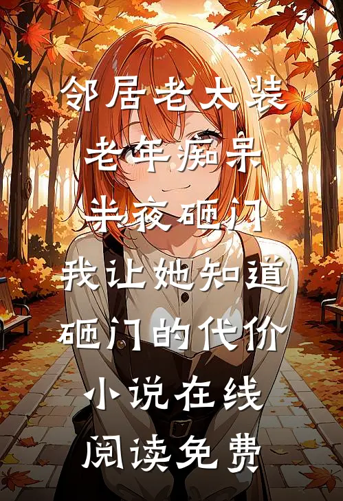 邻居老太装老年痴呆半夜砸门，我让她知道砸门的代价小说在线阅读免费