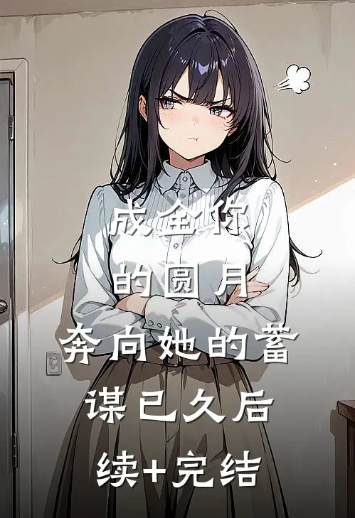 成全你的圆月，奔向她的蓄谋已久后续+完结