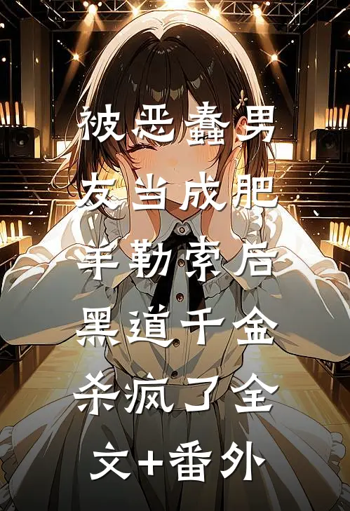 被恶蠢男友当成肥羊勒索后，黑道千金杀疯了全文+番外