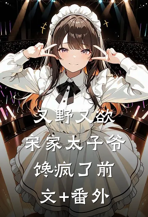 又野又欲，宋家太子爷馋疯了前文+番外