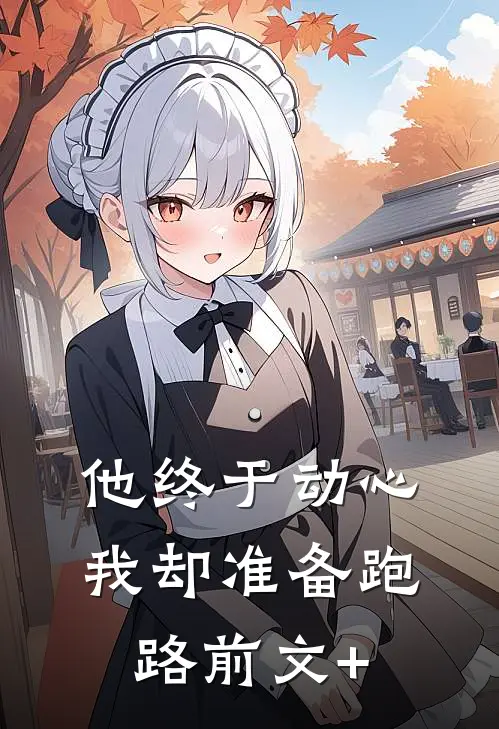 他终于动心，我却准备跑路前文+