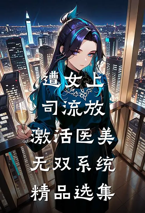 遭女上司流放，激活医美无双系统精品选集