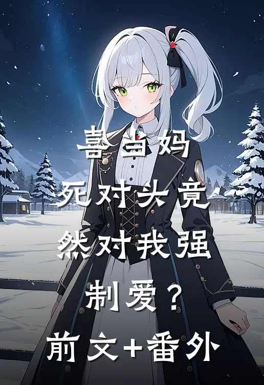 喜当妈，死对头竟然对我强制爱？前文+番外