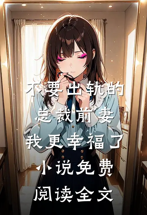不要出轨的总裁前妻，我更幸福了小说免费阅读全文