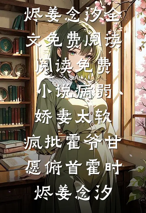 病弱娇妻太软，疯批霍爷甘愿俯首(霍时烬姜念汐)全文免费阅读_阅读免费小说病弱娇妻太软，疯批霍爷甘愿俯首(霍时烬姜念汐)